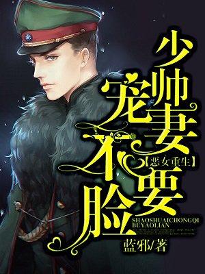恶女重生:少帅宠妻不要脸 恶女重生:少帅宠妻不要脸